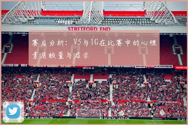 赛后分析：V5与IG在比赛中的心理素质较量与启示