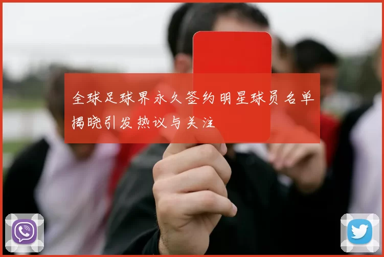 全球足球界永久签约明星球员名单揭晓引发热议与关注