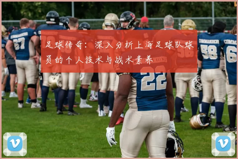 足球传奇：深入分析上海足球队球员的个人技术与战术素养