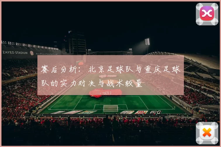 赛后分析：北京足球队与重庆足球队的实力对决与战术较量