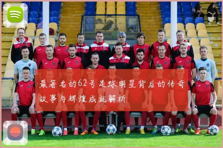 最著名的62号足球明星背后的传奇故事与辉煌成就解析