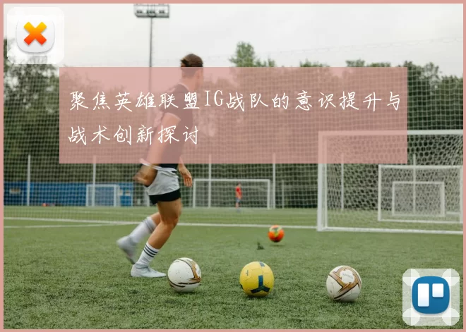 聚焦英雄联盟IG战队的意识提升与战术创新探讨
