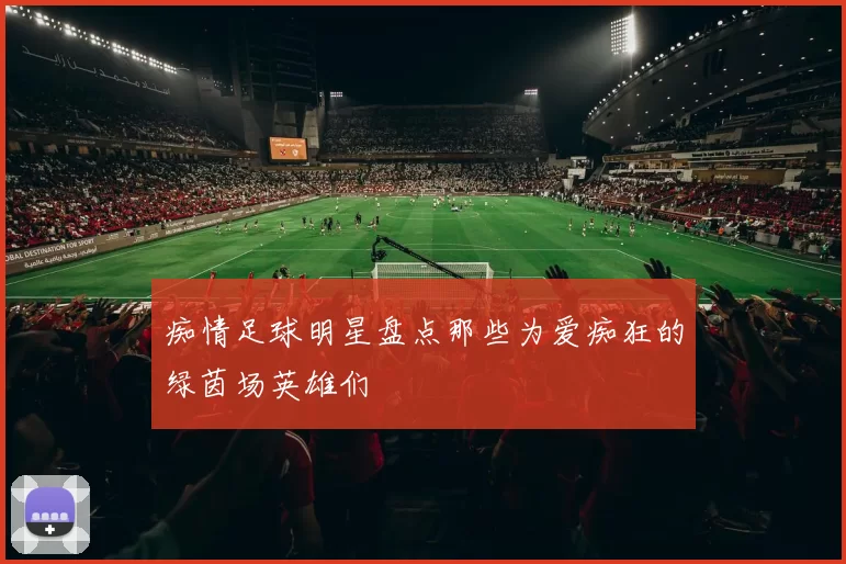 痴情足球明星盘点那些为爱痴狂的绿茵场英雄们