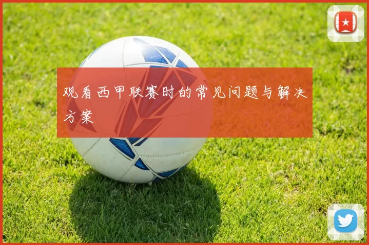 观看西甲联赛时的常见问题与解决方案