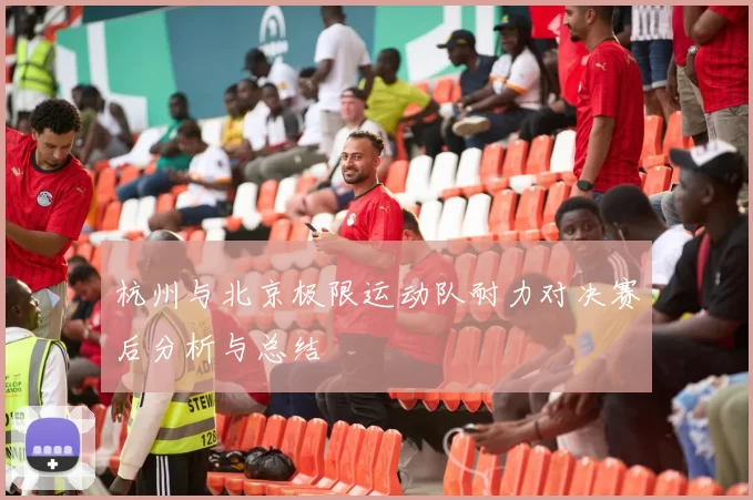 杭州与北京极限运动队耐力对决赛后分析与总结
