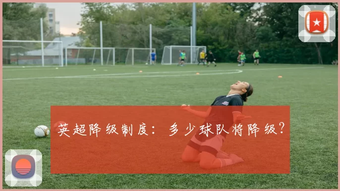 英超降级制度：多少球队将降级？