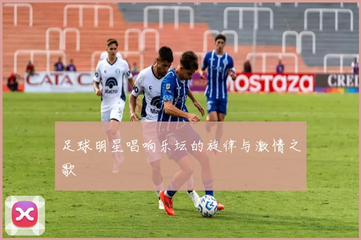 足球明星唱响乐坛的旋律与激情之歌