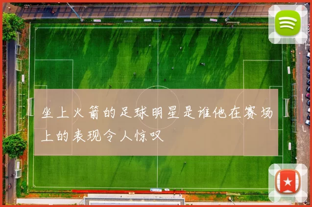 坐上火箭的足球明星是谁他在赛场上的表现令人惊叹