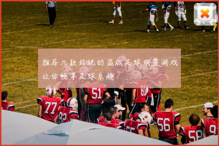 推荐几款好玩的盗版足球明星游戏让你畅享足球乐趣