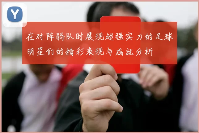 在对阵弱队时展现超强实力的足球明星们的精彩表现与成就分析