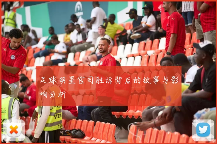 足球明星官司胜诉背后的故事与影响分析