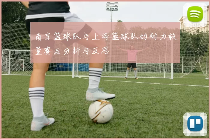 南京篮球队与上海篮球队的耐力较量赛后分析与反思