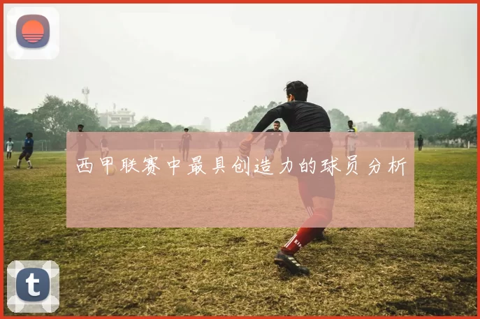 西甲联赛中最具创造力的球员分析