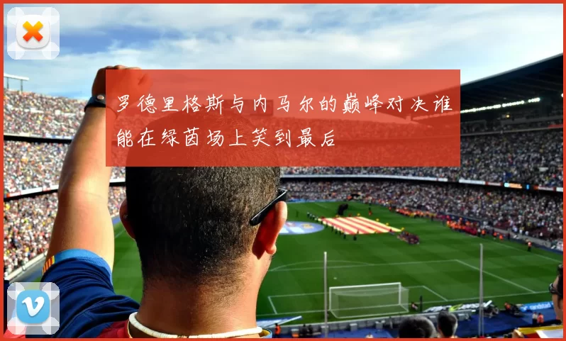 罗德里格斯与内马尔的巅峰对决谁能在绿茵场上笑到最后