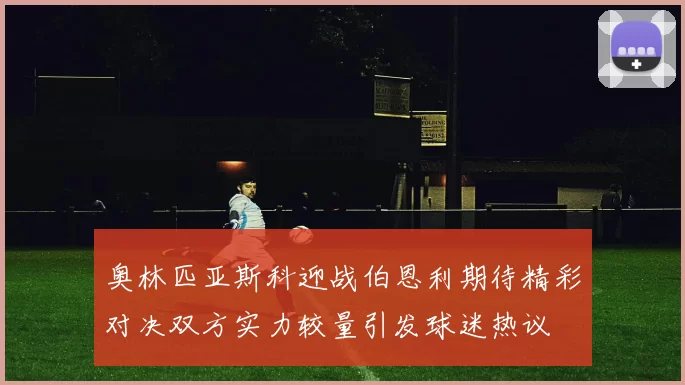 奥林匹亚斯科迎战伯恩利期待精彩对决双方实力较量引发球迷热议
