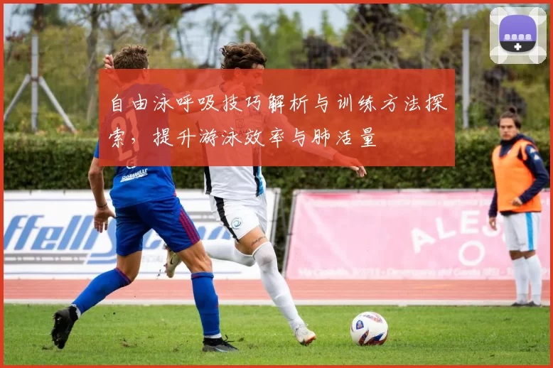 自由泳呼吸技巧解析与训练方法探索，提升游泳效率与肺活量