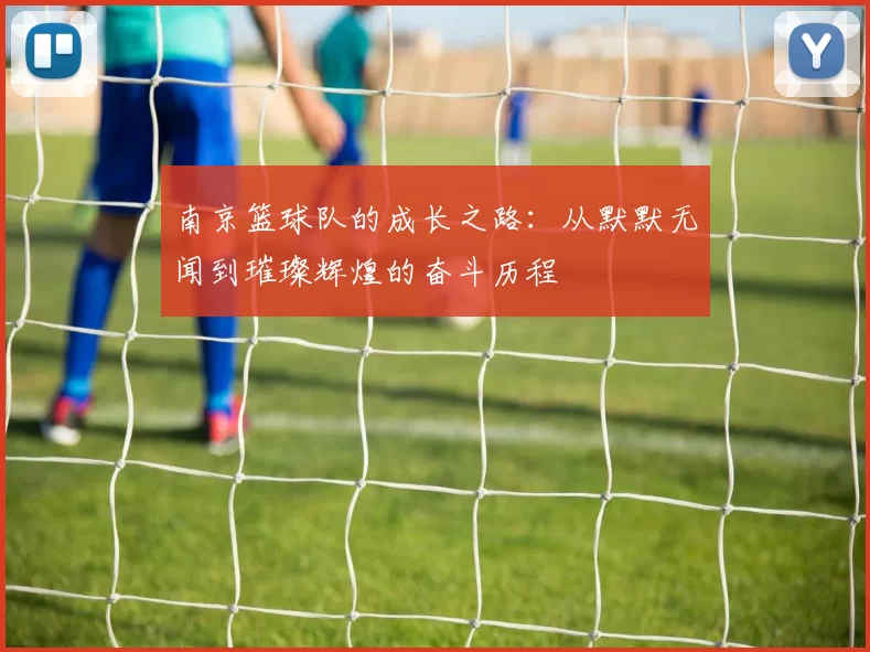 南京篮球队的成长之路：从默默无闻到璀璨辉煌的奋斗历程