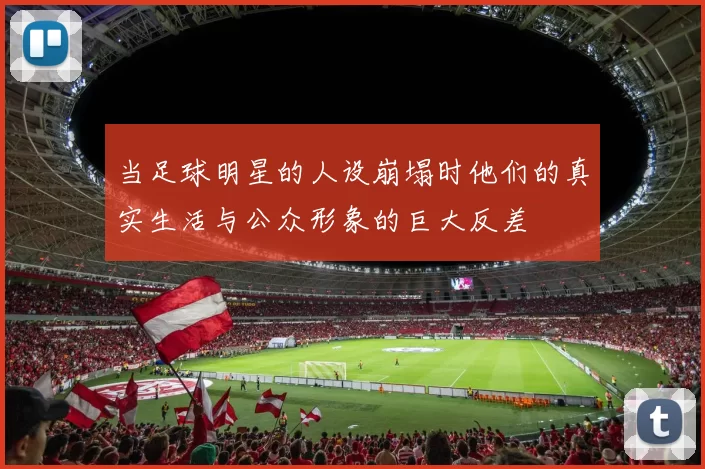 当足球明星的人设崩塌时他们的真实生活与公众形象的巨大反差