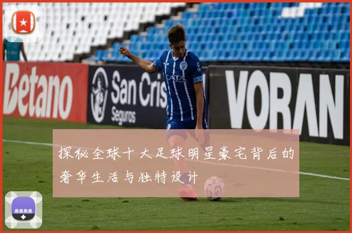 探秘全球十大足球明星豪宅背后的奢华生活与独特设计