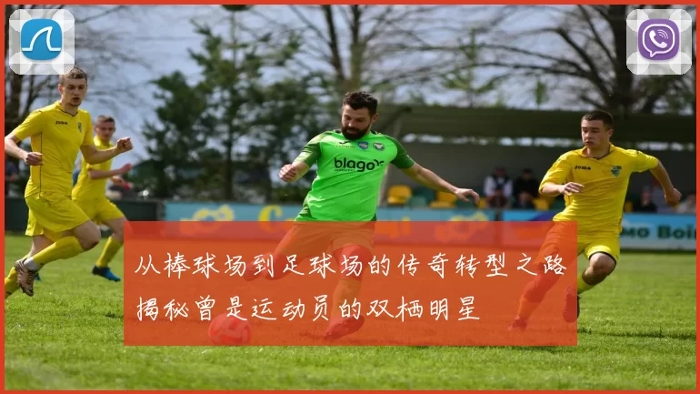 从棒球场到足球场的传奇转型之路揭秘曾是运动员的双栖明星
