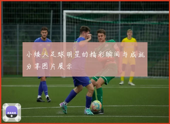小矮人足球明星的精彩瞬间与成就分享图片展示