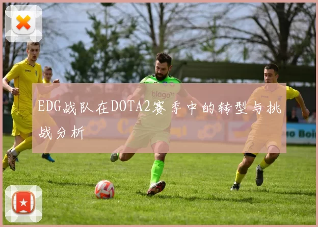EDG战队在DOTA2赛季中的转型与挑战分析