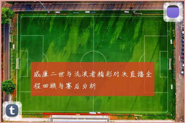 威廉二世与流浪者精彩对决直播全程回顾与赛后分析