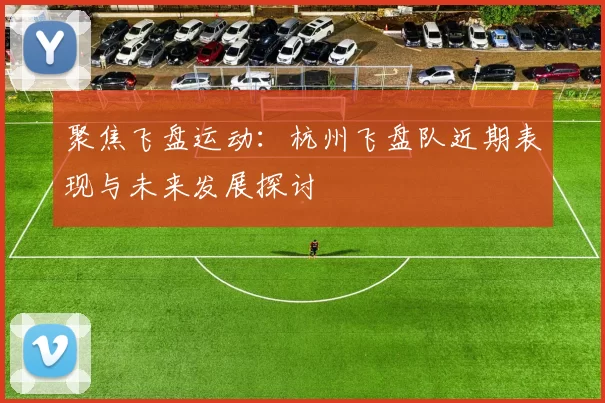 聚焦飞盘运动：杭州飞盘队近期表现与未来发展探讨