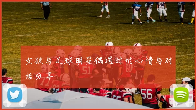 女孩与足球明星偶遇时的心情与对话分享