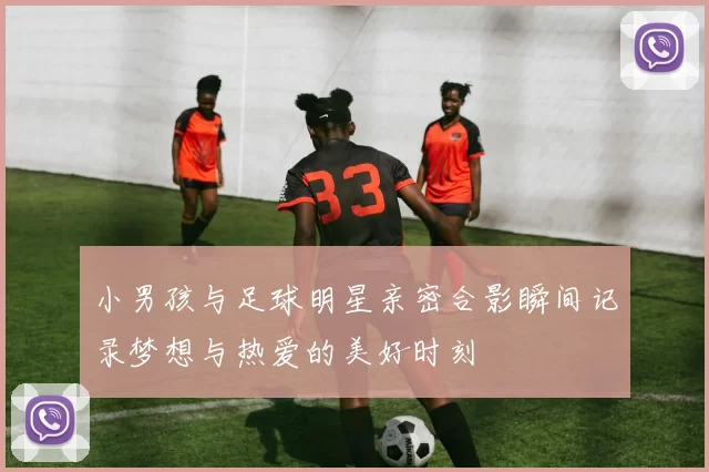 小男孩与足球明星亲密合影瞬间记录梦想与热爱的美好时刻