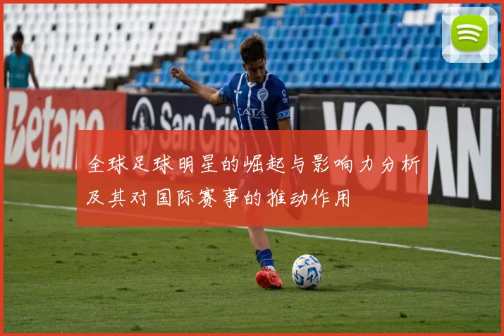 全球足球明星的崛起与影响力分析及其对国际赛事的推动作用