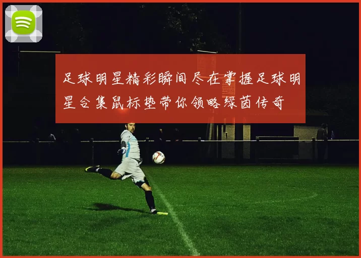 足球明星精彩瞬间尽在掌握足球明星合集鼠标垫带你领略绿茵传奇
