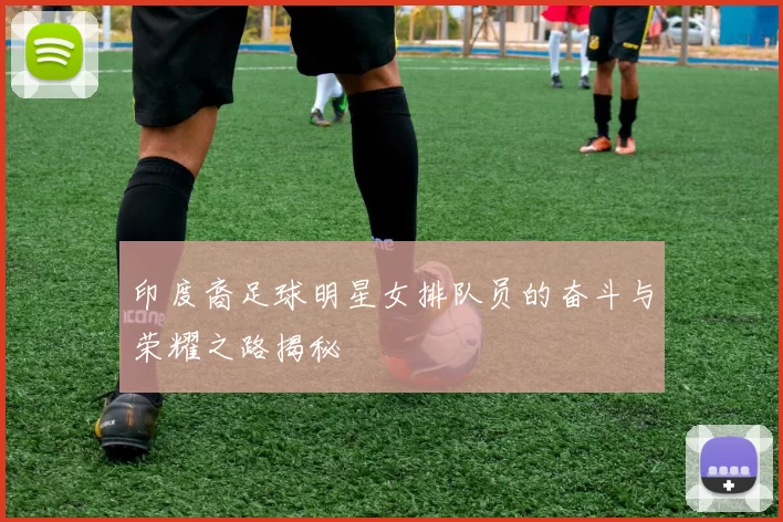 印度裔足球明星女排队员的奋斗与荣耀之路揭秘