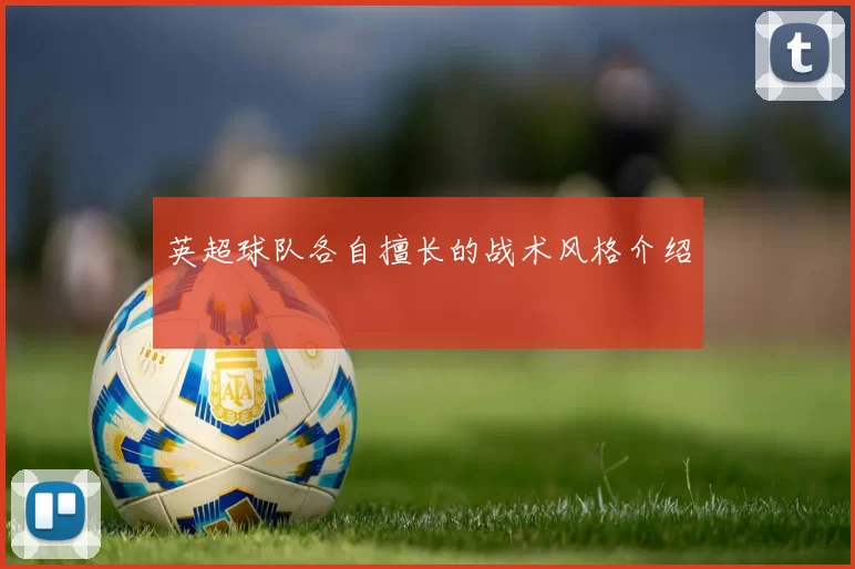 英超球队各自擅长的战术风格介绍
