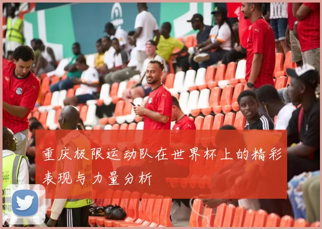 重庆极限运动队在世界杯上的精彩表现与力量分析