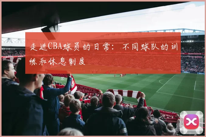 走进CBA球员的日常：不同球队的训练和休息制度