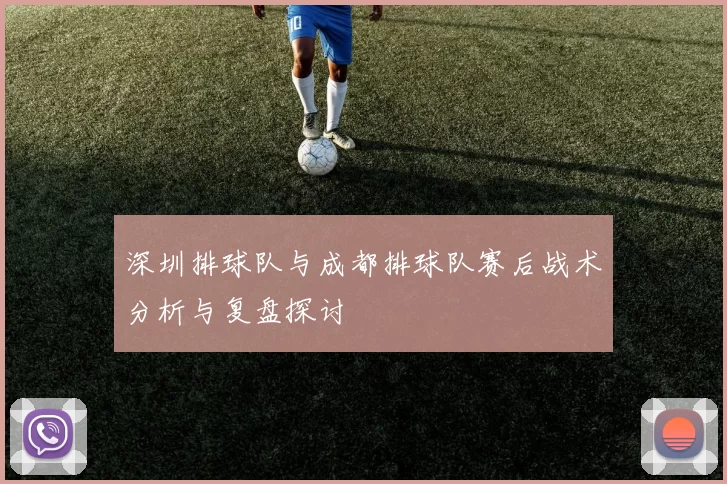 深圳排球队与成都排球队赛后战术分析与复盘探讨