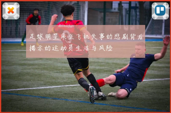 足球明星乘坐飞机失事的悲剧背后揭示的运动员生活与风险