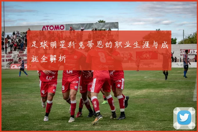 足球明星科克蒂恩的职业生涯与成就全解析