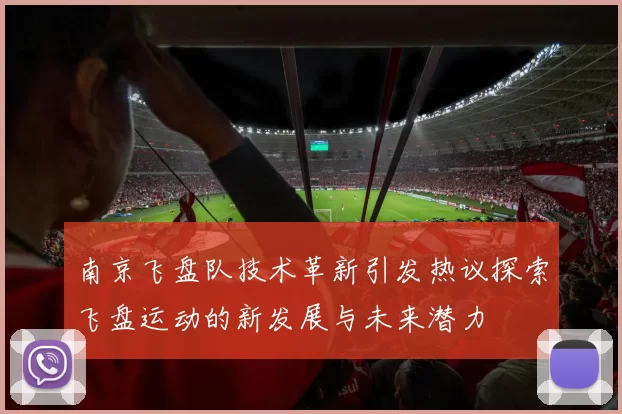 南京飞盘队技术革新引发热议探索飞盘运动的新发展与未来潜力