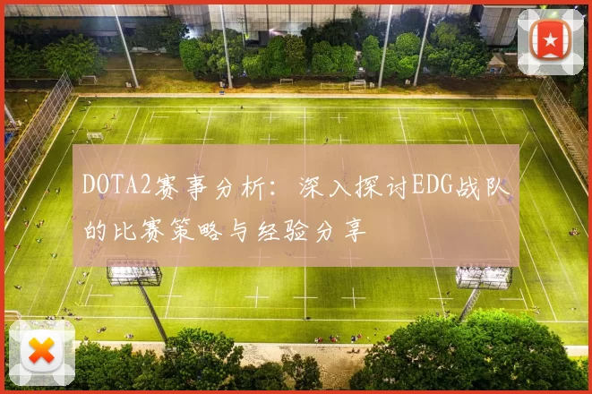 DOTA2赛事分析：深入探讨EDG战队的比赛策略与经验分享