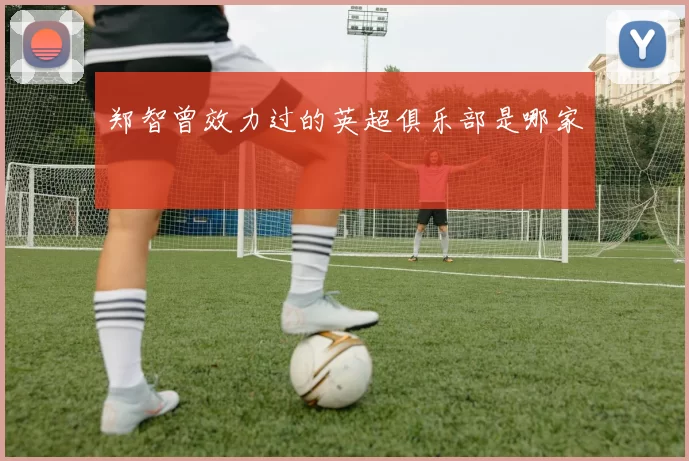 郑智曾效力过的英超俱乐部是哪家