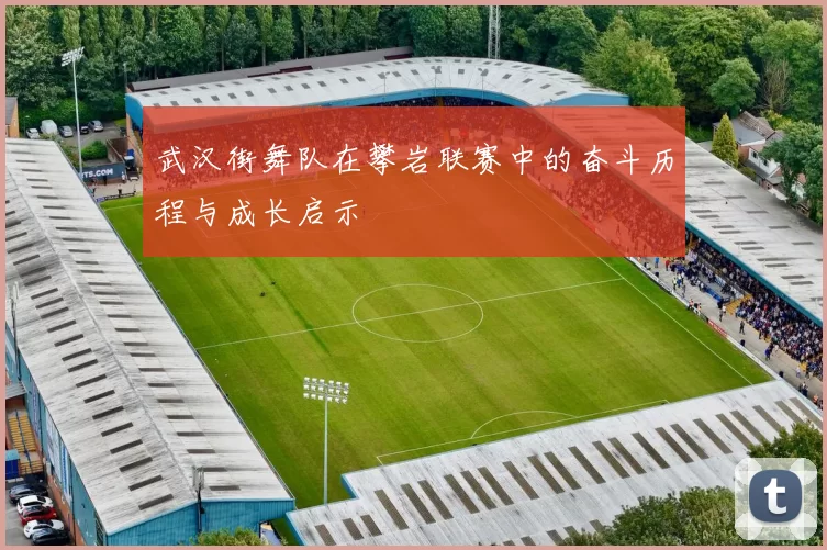 武汉街舞队在攀岩联赛中的奋斗历程与成长启示