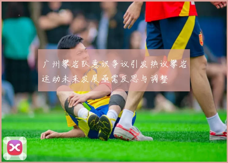 广州攀岩队意识争议引发热议攀岩运动未来发展亟需反思与调整