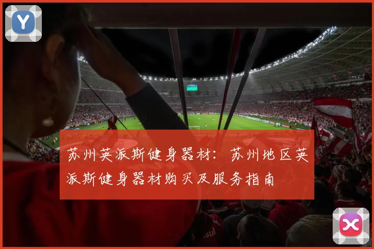 苏州英派斯健身器材：苏州地区英派斯健身器材购买及服务指南