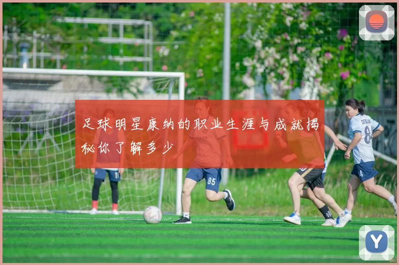 足球明星康纳的职业生涯与成就揭秘你了解多少