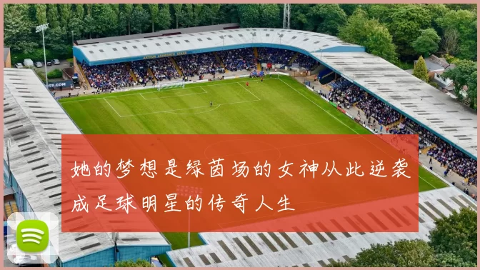 她的梦想是绿茵场的女神从此逆袭成足球明星的传奇人生