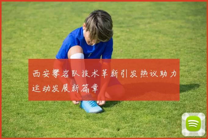 西安攀岩队技术革新引发热议助力运动发展新篇章