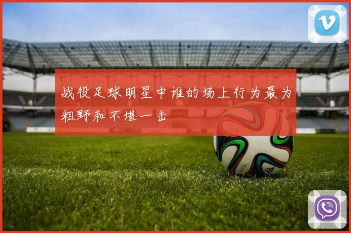 战役足球明星中谁的场上行为最为粗野和不堪一击