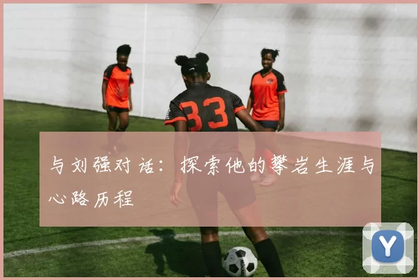 与刘强对话：探索他的攀岩生涯与心路历程
